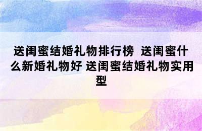 送闺蜜结婚礼物排行榜  送闺蜜什么新婚礼物好 送闺蜜结婚礼物实用型